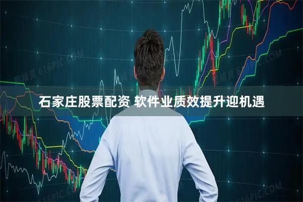 石家庄股票配资 软件业质效提升迎机遇