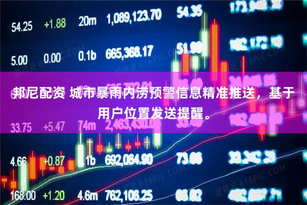 邦尼配资 城市暴雨内涝预警信息精准推送，基于用户位置发送提醒。